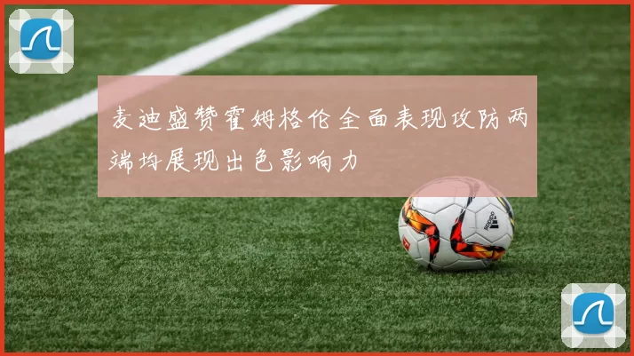 麦迪盛赞霍姆格伦全面表现攻防两端均展现出色影响力